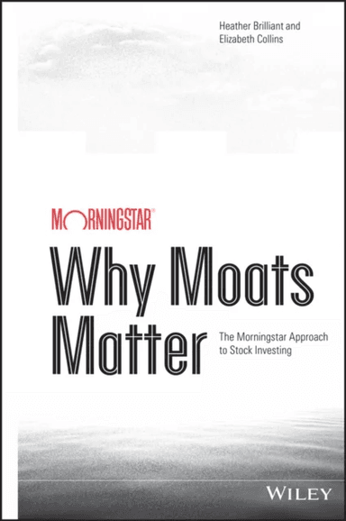 Why Moats Matter - The Morningstar Approach to Stock Investing av Heather Brilliant, Elizabeth Collins
