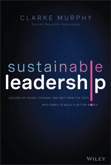 Sustainable Leadership - Lessons of Vision, Courage, and Grit from the CEOs Who Dared to Build  a Be av C Murphy