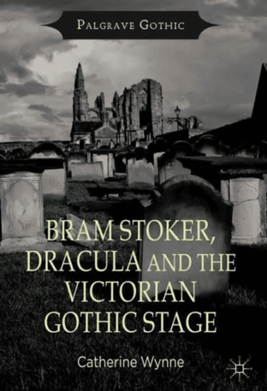 Bram Stoker, Dracula and the Victorian Gothic Stage av Catherine Wynne