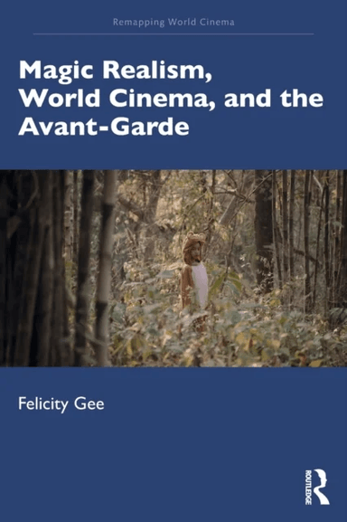 Magic Realism, World Cinema, and the Avant-Garde av Felicity (University of Exeter UK) Gee