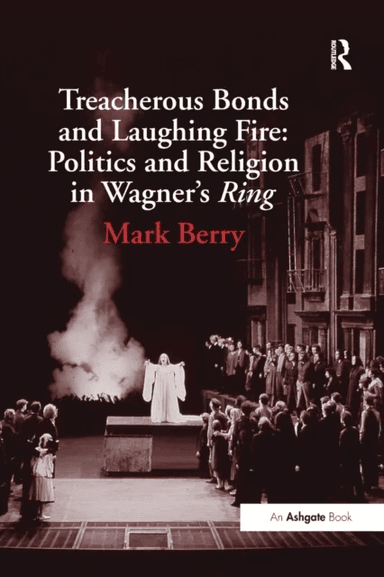 Treacherous Bonds and Laughing Fire: Politics and Religion in Wagner's Ring av Mark Berry