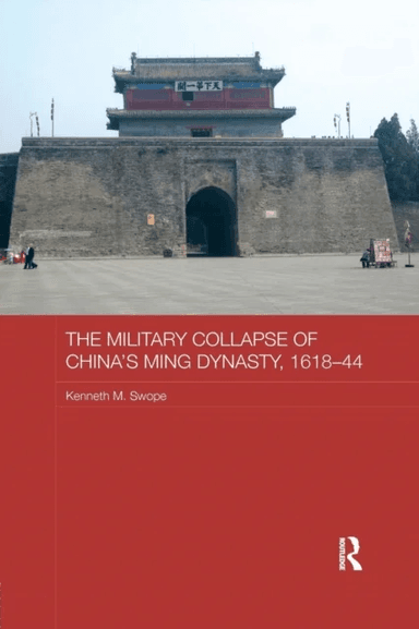 The Military Collapse of China's Ming Dynasty, 1618-44 av Kenneth M. Swope
