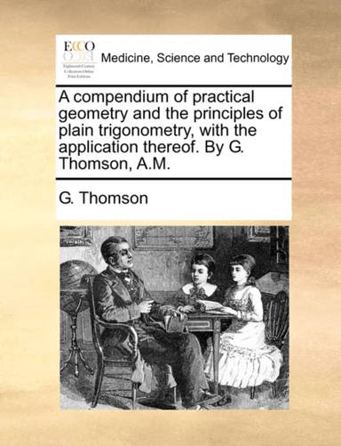 A Compendium of Practical Geometry and the Principles of Plain Trigonometry, with the Application Th av G Thomson