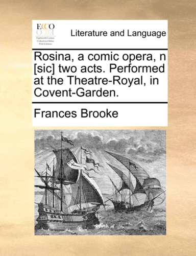 Rosina, a Comic Opera, N [sic] Two Acts. Performed at the Theatre-Royal, in Covent-Garden. av Frances Brooke
