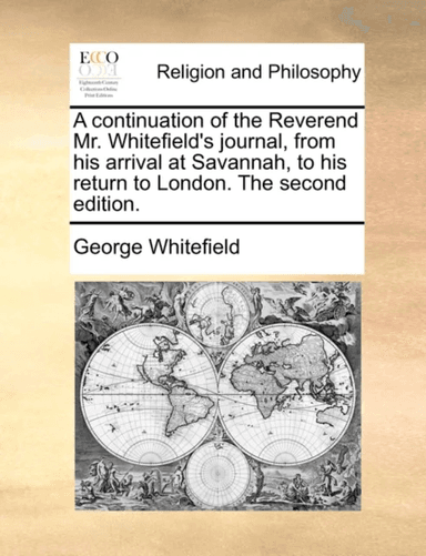 A Continuation of the Reverend Mr. Whitefield's Journal, from His Arrival at Savannah, to His Return av George Whitefield