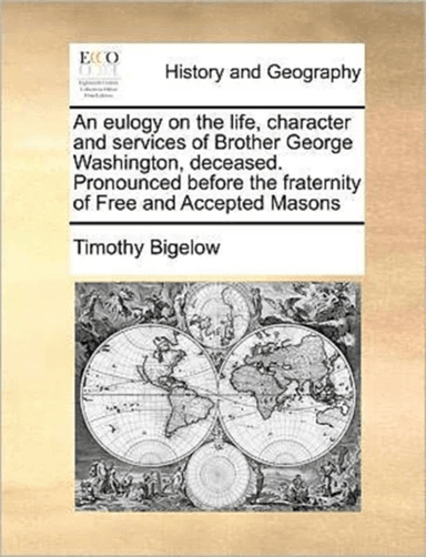 An Eulogy on the Life, Character and Services of Brother George Washington, Deceased. Pronounced Bef av Timothy Bigelow
