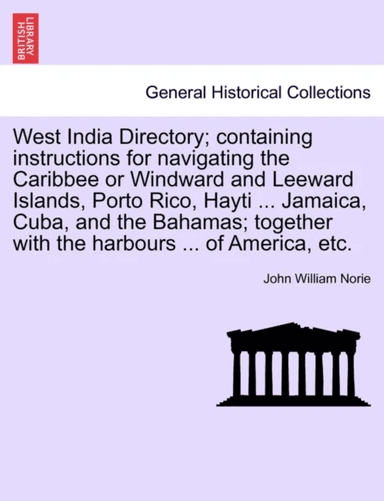 West India Directory; Containing Instructions for Navigating the Caribbee or Windward and Leeward Is av John William Norie