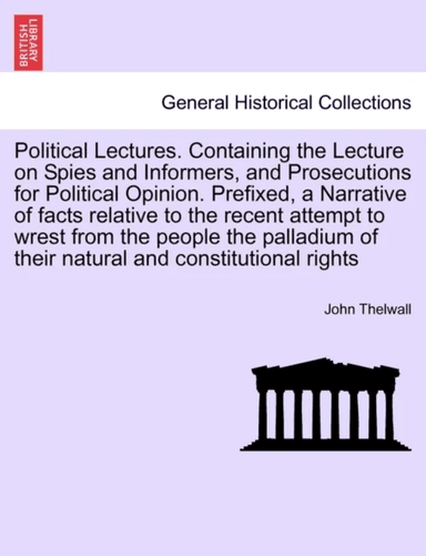 Political Lectures. Containing the Lecture on Spies and Informers, and Prosecutions for Political Op av John Thelwall