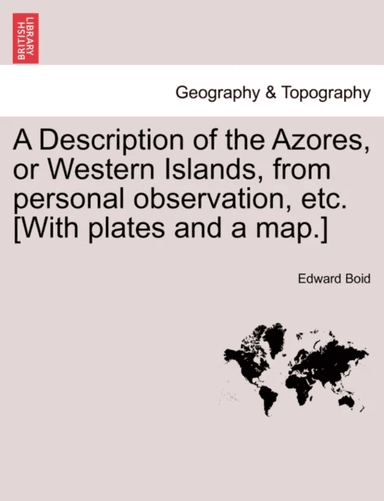 A Description of the Azores, or Western Islands, from Personal Observation, Etc. [With Plates and a av Edward Boid