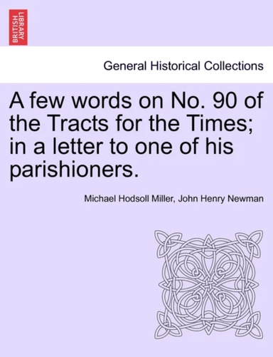 A Few Words on No. 90 of the Tracts for the Times; In a Letter to One of His Parishioners. av Michael Hodsoll Miller, Cardinal John Henry Newman