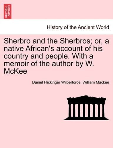 Sherbro and the Sherbros; Or, a Native African's Account of His Country and People. with a Memoir of av Daniel Flickinger Wilberforce, William Ma