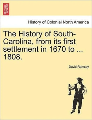 The History of South-Carolina, from its first settlement in 1670 to ... 1808. VOL. I. av David Ramsay