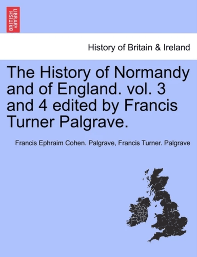 The History of Normandy and of England. vol. 3 and 4 edited by Francis Turner Palgrave. av Francis Ephraim Cohen Palgrave, Francis Turner Palgrave