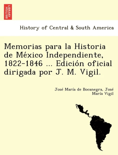 Memorias para la Historia de México Independiente, 1822-1846 ... Edición oficial dirigad av Jose Maria de Bocanegra, Jose Maria Vigil