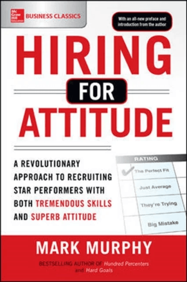 Hiring for Attitude: A Revolutionary Approach to Recruiting and Selecting People with Both Tremendou av Mark Murphy