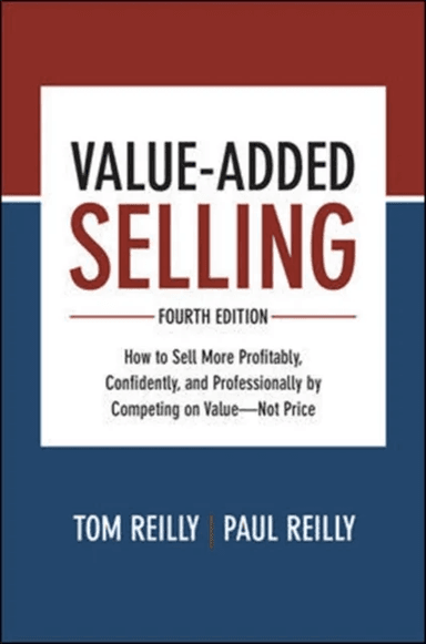 Value-Added Selling, Fourth Edition: How to Sell More Profitably, Confidently, and Professionally by av Tom Reilly, Paul Reilly