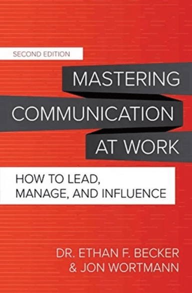 Mastering Communication at Work, Second Edition: How to Lead, Manage, and Influence av Ethan Becker, Jon Wortmann