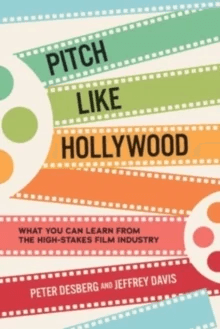 Pitch Like Hollywood: What You Can Learn from the High-Stakes Film Industry av Peter Desberg, Jeffrey Davis