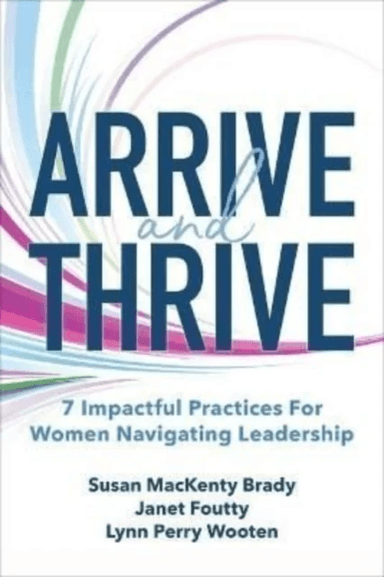Arrive and Thrive: 7 Impactful Practices for Women Navigating Leadership av Susan Brady, Janet Foutty, Lynn Perry Wooten