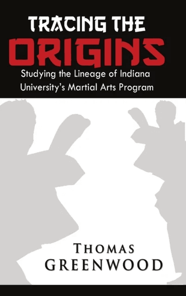 Tracing the Origins: Studying the Lineage of Indiana University's Martial Arts Program av Thomas Greenwood