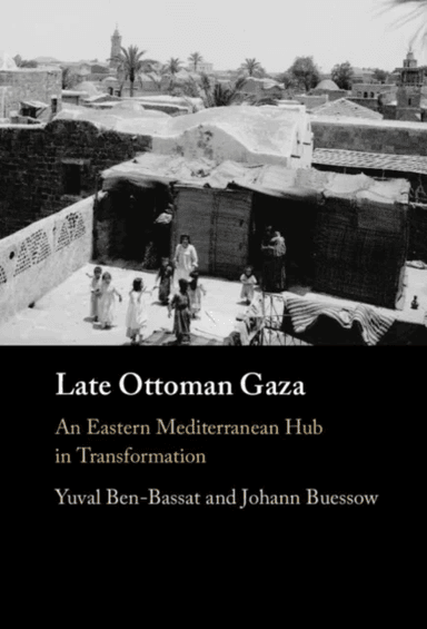 Late Ottoman Gaza av Yuval (University of Haifa Israel) Ben-Bassat, Johann (Ruhr-Universitat Bochum Germany) Buessow