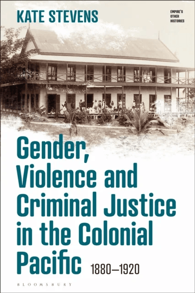Gender, Violence and Criminal Justice in the Colonial Pacific av Kate (University of Waikato New Zealand) Stevens