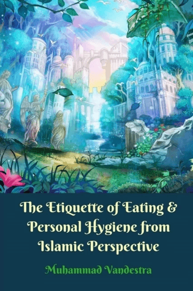 The Etiquette of Eating and Personal Hygiene from Islamic Perspective av Muhammad Vandestra