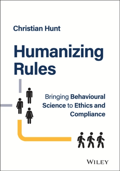 Humanizing Rules - Bringing Behavioural Science to  Ethics and Compliance av C Hunt