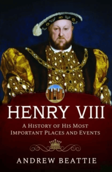 Henry VIII: A History of his Most Important Places and Events av Andrew Beattie
