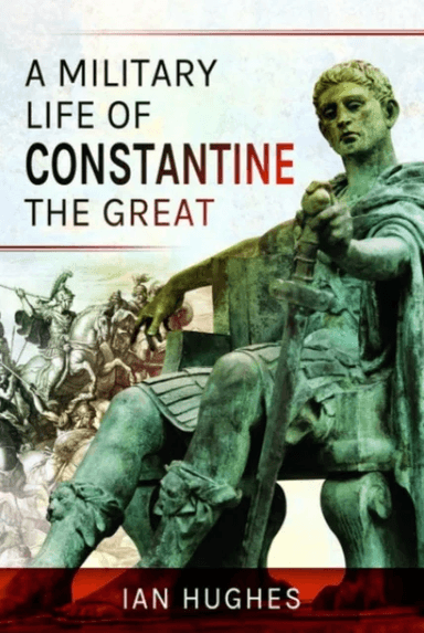 A Military Life of Constantine the Great av Ian Hughes