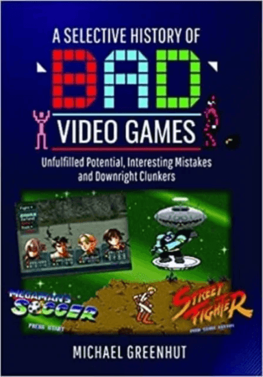A Selective History of 'Bad' Video Games av Michael Greenhut