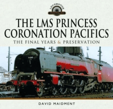 The LMS Princess Coronation Pacifics, The Final Years &amp; Preservation av David Maidment
