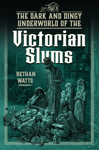 The Dark and Dingy Underworld of the Victorian Slums av Bethan Watts