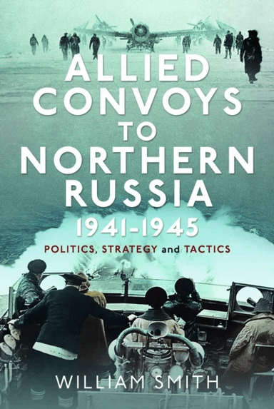 Allied Convoys to Northern Russia, 1941¿1945 av William Smith