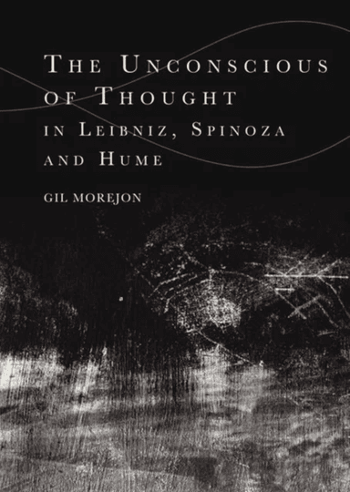The Unconscious of Thought in Leibniz, Spinoza, and Hume av Gil Morejon