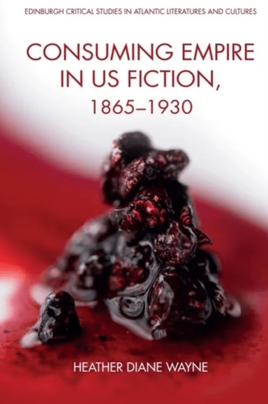 Consuming Empire in U.S. Fiction, 18651930 av Heather D Wayne