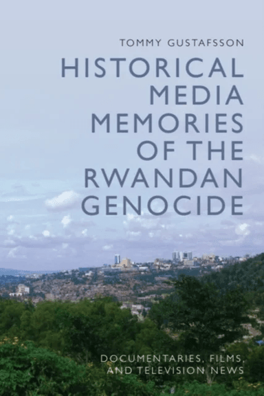 Historical Media Memories of the Rwandan Genocide av Tommy (Professor of Film Studies Linnaeus University) Gustafsson