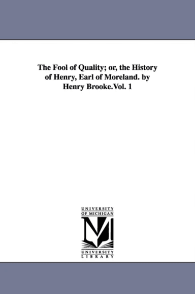 The Fool of Quality; or, the History of Henry, Earl of Moreland. by Henry Brooke.Vol. 1 av Henry Brooke
