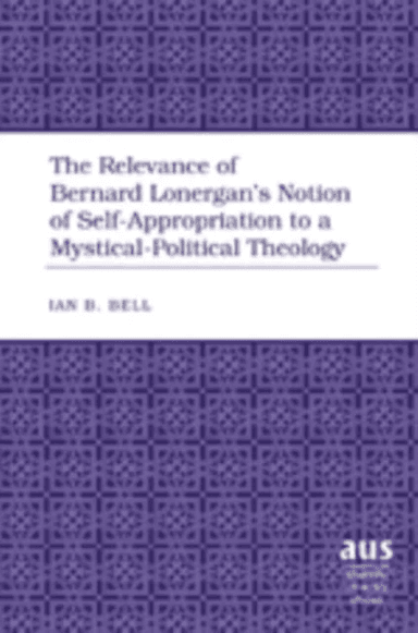 The Relevance of Bernard Lonergan¿s Notion of Self-Appropriation to a Mystical-Political Theology av Ian B. Bell