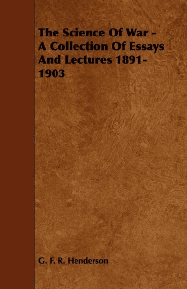 The Science Of War - A Collection Of Essays And Lectures 1891-1903 av G. F. R. Henderson