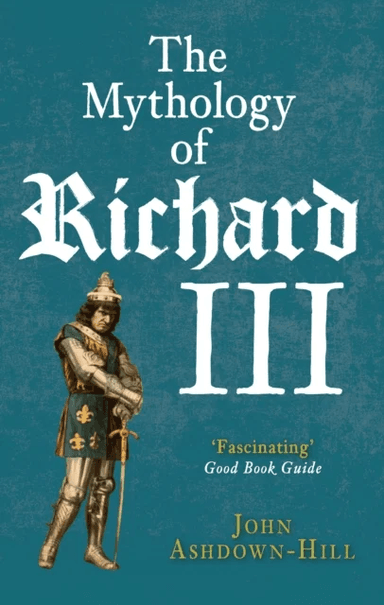 The Mythology of Richard III av John Ashdown-Hill