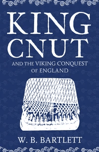 King Cnut and the Viking Conquest of England 1016 av W. B. Bartlett
