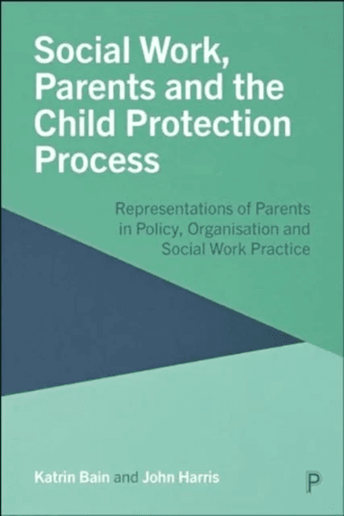 Social Work, Parents and the Child Protection Process av Katrin (London Metropolitan University) Bain, John (School of Health and Social Studies Unive