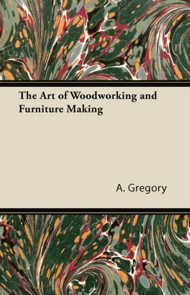 The Art of Woodworking and Furniture Making av A. Gregory