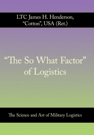"The So What Factor" of Logistics av LTC James H. Henderson USA (Ret.)
