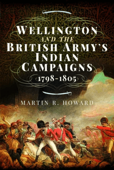 Wellington and the British Army's Indian Campaigns 1798 - 1805 av Martin R Howard