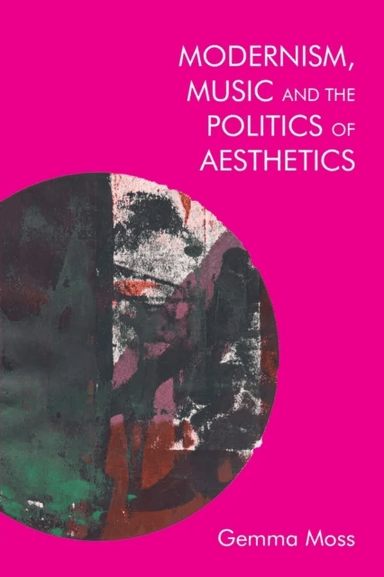 Modernism, Music and the Politics of Aesthetics av Gemma Moss