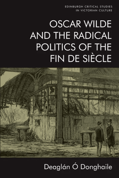 Oscar Wilde and the Radical Politics of the Fin De Siecle av Deaglan O Donghaile