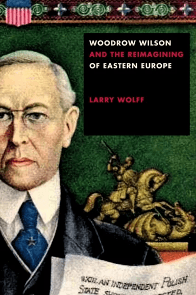 Woodrow Wilson and the Reimagining of Eastern Europe av Larry Wolff