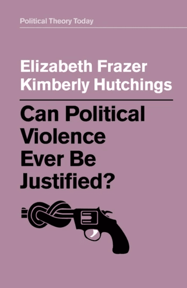 Can Political Violence Ever Be Justified? av Elizabeth Frazer, Kimberly Hutchings